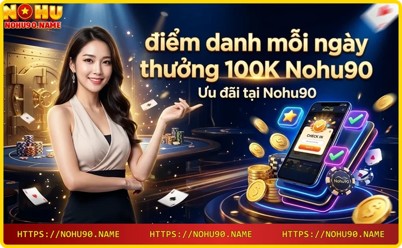 Các ưu đãi hấp dẫn tại Nohu90 bao gồm thưởng điểm danh 100K mỗi ngày