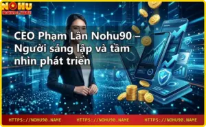 CEO Phạm Lân Nohu90 – Tầm nhìn phát triển nhà cái trực tuyến