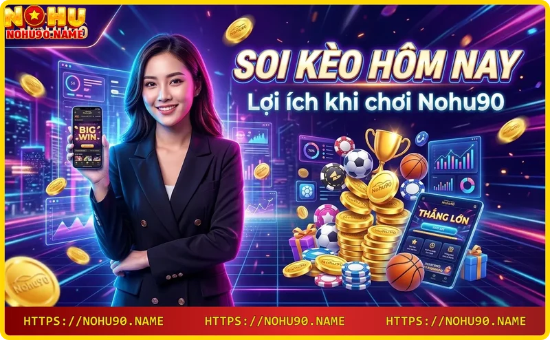 Lợi ích chơi Nohu90 - Soi kèo hôm nay thắng lớn