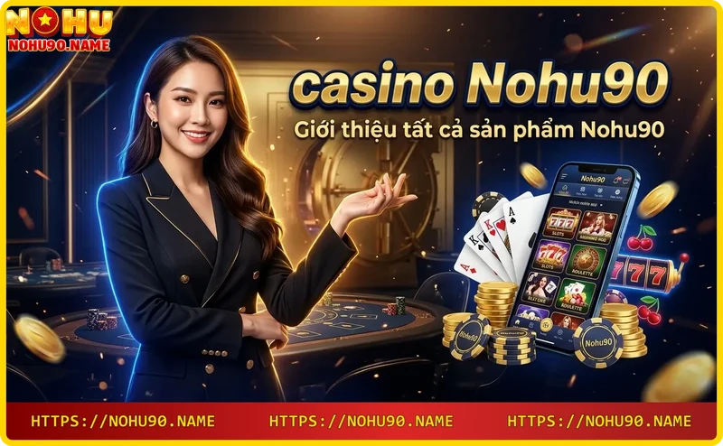 Tất cả sản phẩm casino tại Nohu90: live casino, slot, game bài, bắn cá và thể thao